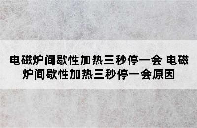 电磁炉间歇性加热三秒停一会 电磁炉间歇性加热三秒停一会原因